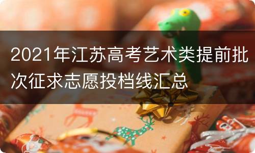 2021年江苏高考艺术类提前批次征求志愿投档线汇总