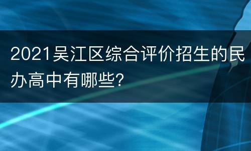 2021吴江区综合评价招生的民办高中有哪些？