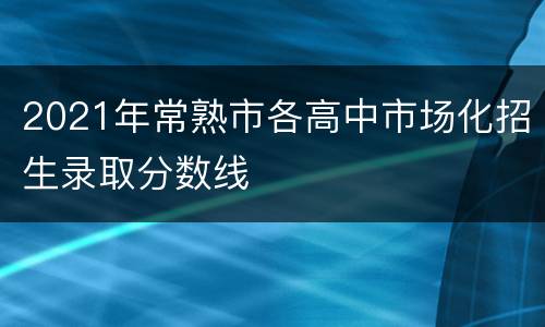 2021年常熟市各高中市场化招生录取分数线
