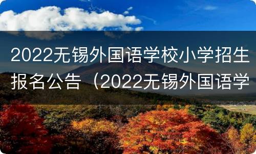 2022无锡外国语学校小学招生报名公告（2022无锡外国语学校小学招生报名公告在哪里看）