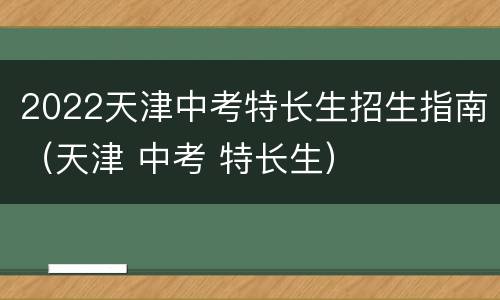 2022天津中考特长生招生指南（天津 中考 特长生）