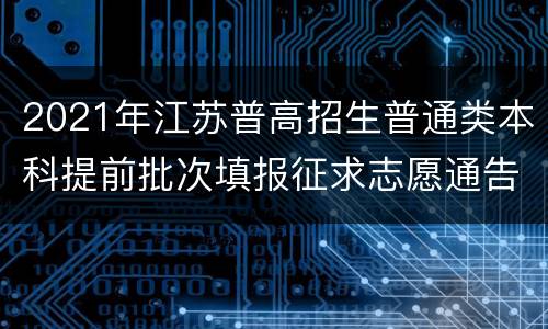 2021年江苏普高招生普通类本科提前批次填报征求志愿通告
