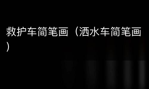 救护车简笔画（洒水车简笔画）