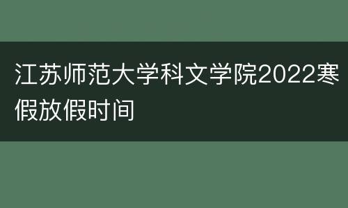 江苏师范大学科文学院2022寒假放假时间