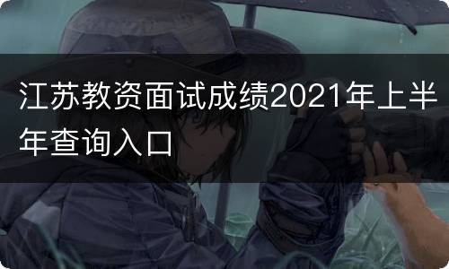 江苏教资面试成绩2021年上半年查询入口