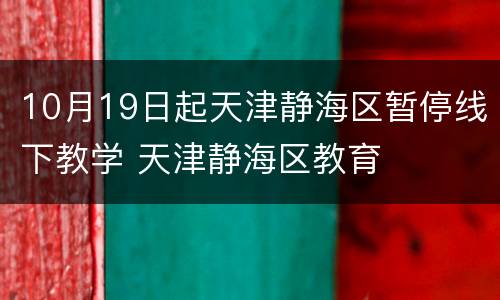 10月19日起天津静海区暂停线下教学 天津静海区教育
