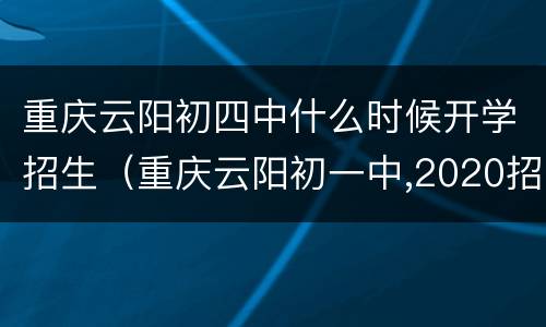 重庆云阳初四中什么时候开学招生（重庆云阳初一中,2020招生简章）