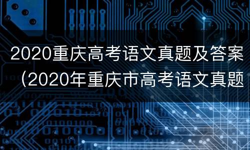 2020重庆高考语文真题及答案（2020年重庆市高考语文真题）