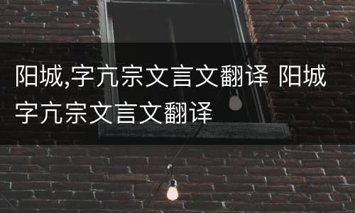 阳城,字亢宗文言文翻译 阳城字亢宗文言文翻译