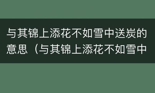 与其锦上添花不如雪中送炭的意思（与其锦上添花不如雪中送炭的意思二年级）
