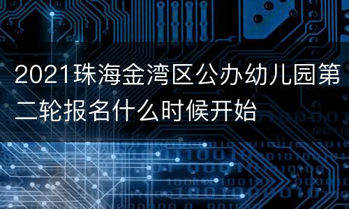 2021珠海金湾区公办幼儿园第二轮报名什么时候开始
