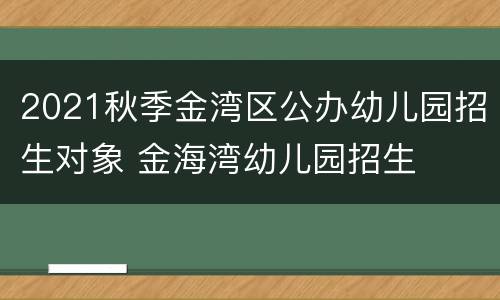 2021秋季金湾区公办幼儿园招生对象 金海湾幼儿园招生
