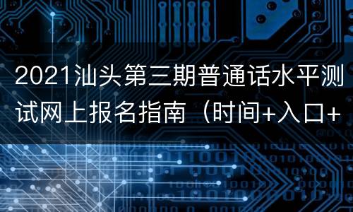 2021汕头第三期普通话水平测试网上报名指南（时间+入口+方式）