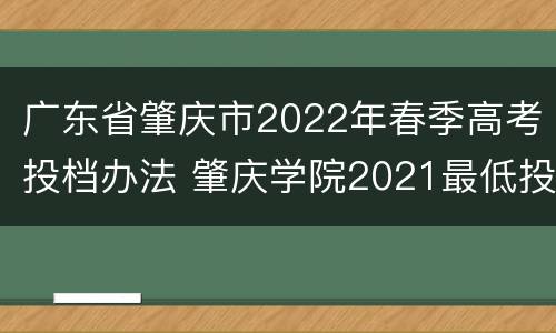 广东省肇庆市2022年春季高考投档办法 肇庆学院2021最低投档线