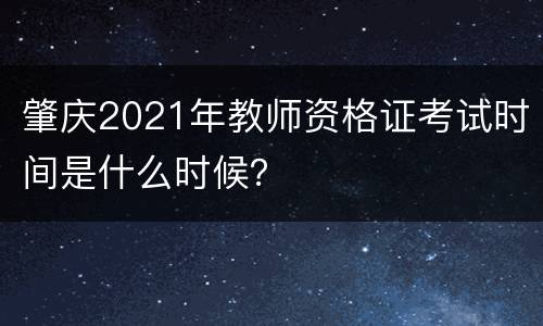 肇庆2021年教师资格证考试时间是什么时候？