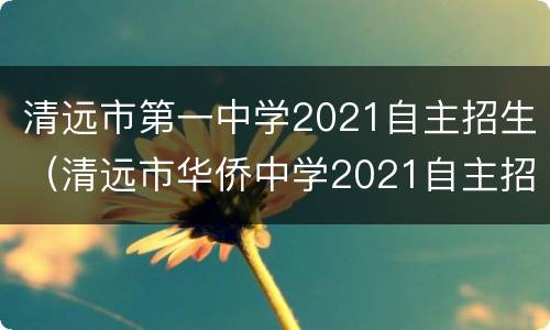 清远市第一中学2021自主招生（清远市华侨中学2021自主招生）
