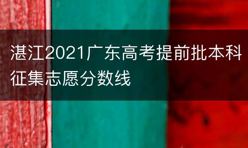 湛江2021广东高考提前批本科征集志愿分数线