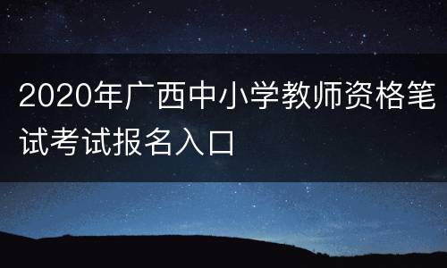 2020年广西中小学教师资格笔试考试报名入口