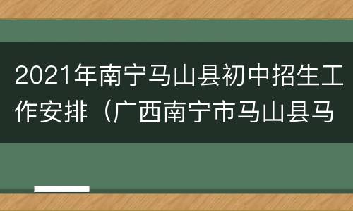 2021年南宁马山县初中招生工作安排（广西南宁市马山县马山中学招生办）