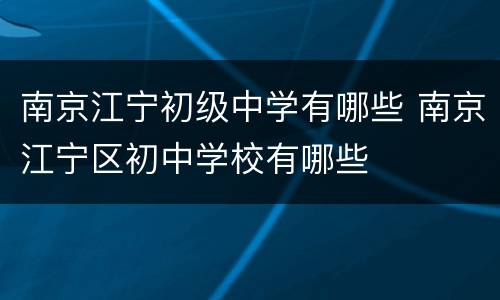 南京江宁初级中学有哪些 南京江宁区初中学校有哪些