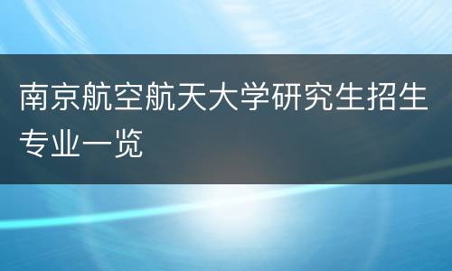 南京航空航天大学研究生招生专业一览
