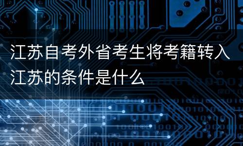 江苏自考外省考生将考籍转入江苏的条件是什么