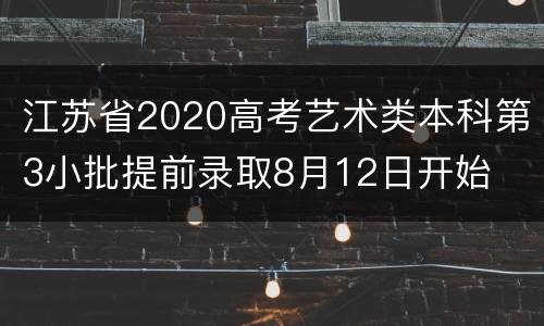 江苏省2020高考艺术类本科第3小批提前录取8月12日开始
