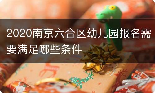 2020南京六合区幼儿园报名需要满足哪些条件