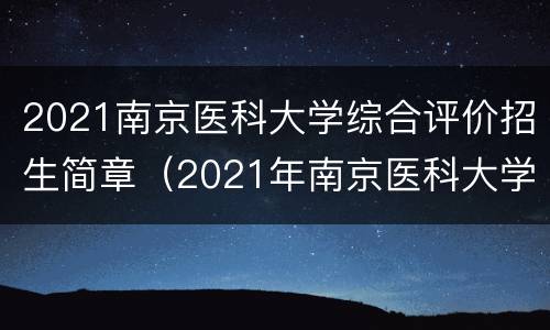2021南京医科大学综合评价招生简章（2021年南京医科大学综合评价招生简章）