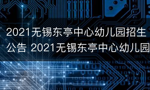 2021无锡东亭中心幼儿园招生公告 2021无锡东亭中心幼儿园招生公告电话