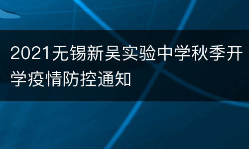 2021无锡新吴实验中学秋季开学疫情防控通知
