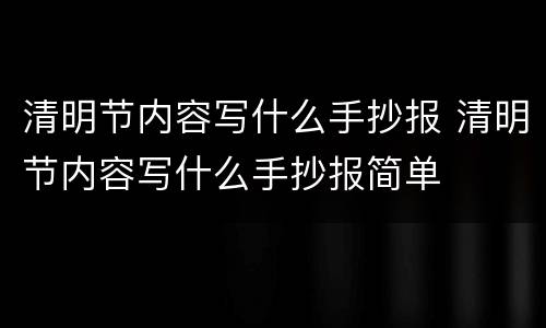 清明节内容写什么手抄报 清明节内容写什么手抄报简单