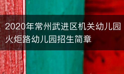 2020年常州武进区机关幼儿园火炬路幼儿园招生简章