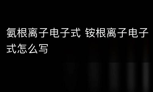 氨根离子电子式 铵根离子电子式怎么写