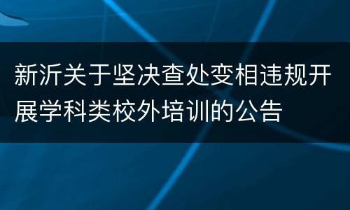 新沂关于坚决查处变相违规开展学科类校外培训的公告