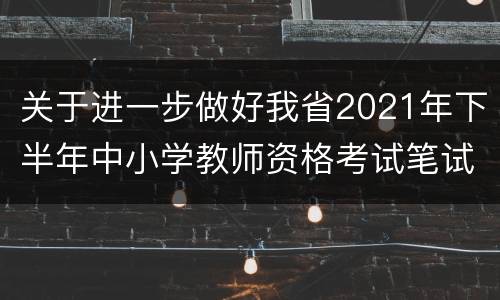 关于进一步做好我省2021年下半年中小学教师资格考试笔试防疫工作的公告