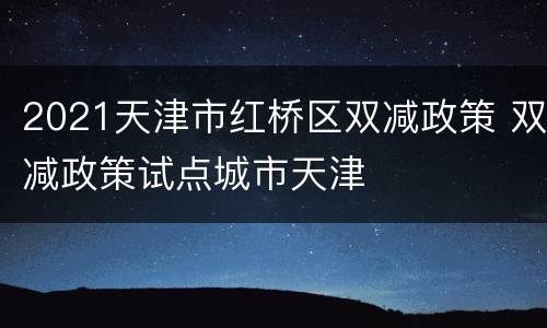 2021天津市红桥区双减政策 双减政策试点城市天津