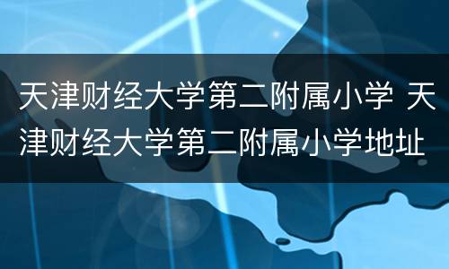天津财经大学第二附属小学 天津财经大学第二附属小学地址