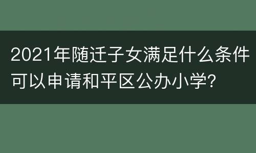 2021年随迁子女满足什么条件可以申请和平区公办小学？
