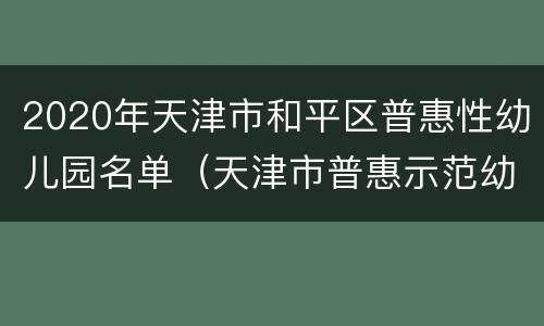 2020年天津市和平区普惠性幼儿园名单（天津市普惠示范幼儿园）