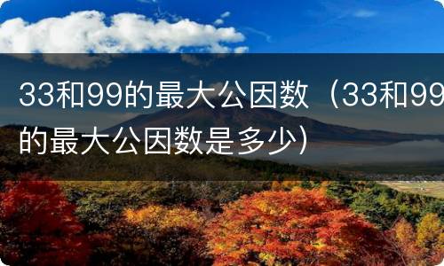 33和99的最大公因数（33和99的最大公因数是多少）