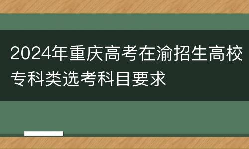 2024年重庆高考在渝招生高校专科类选考科目要求