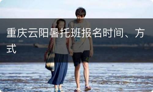 重庆云阳暑托班报名时间、方式