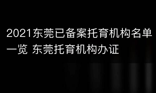 2021东莞已备案托育机构名单一览 东莞托育机构办证