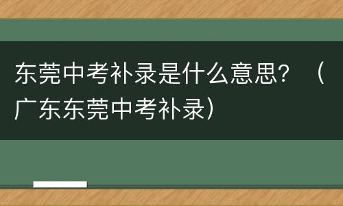东莞中考补录是什么意思？（广东东莞中考补录）