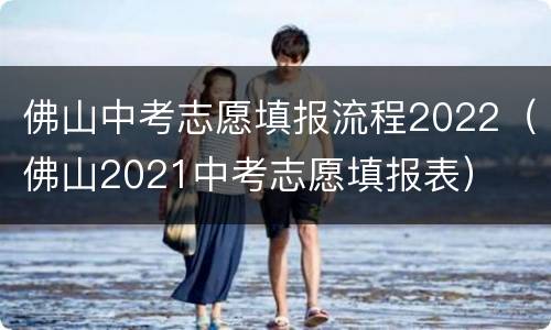 佛山中考志愿填报流程2022（佛山2021中考志愿填报表）