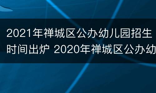 2021年禅城区公办幼儿园招生时间出炉 2020年禅城区公办幼儿园招生