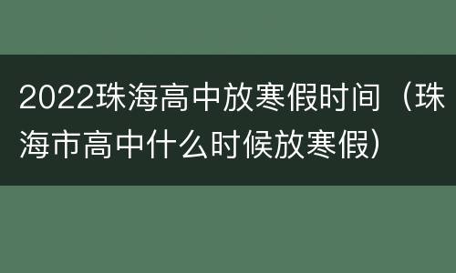 2022珠海高中放寒假时间（珠海市高中什么时候放寒假）