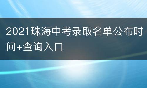 2021珠海中考录取名单公布时间+查询入口