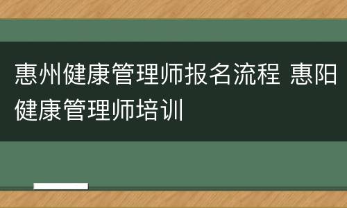 惠州健康管理师报名流程 惠阳健康管理师培训